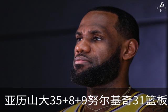 亚历山大35+8+9努尔基奇31篮板 雷霆力克太阳