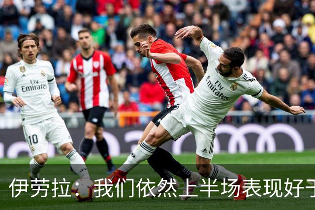 伊劳拉：我们依然上半场表现好于下半场，要继续提升体能
