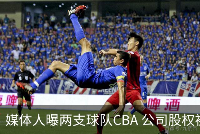 媒体人曝两支球队CBA 公司股权被冻结，其中包含前总冠军