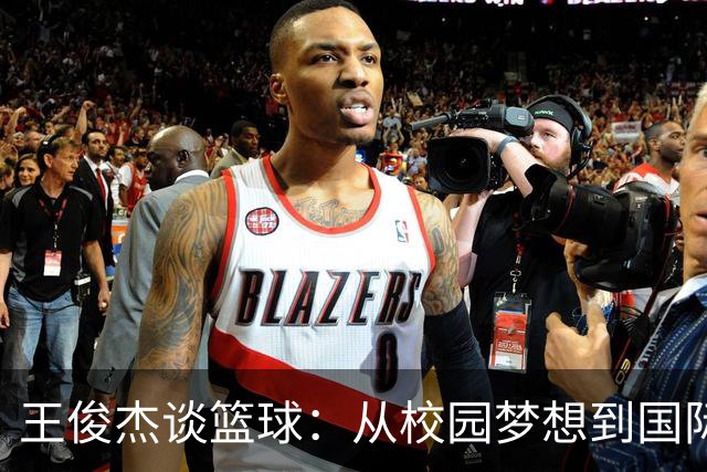 王俊杰谈篮球：从校园梦想到国际战场的老练
