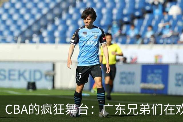 CBA的疯狂舞台：广东兄弟们在欢笑与泪水中挣扎
