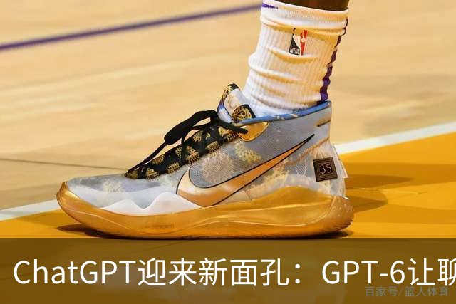 ChatGPT迎来新面孔：GPT‑6让聊天变得有趣又简洁！